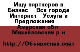 Ищу партнеров в Бизнес  - Все города Интернет » Услуги и Предложения   . Амурская обл.,Михайловский р-н